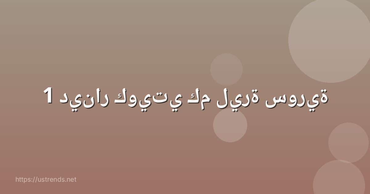 1 دينار كويتي كم ليرة سورية