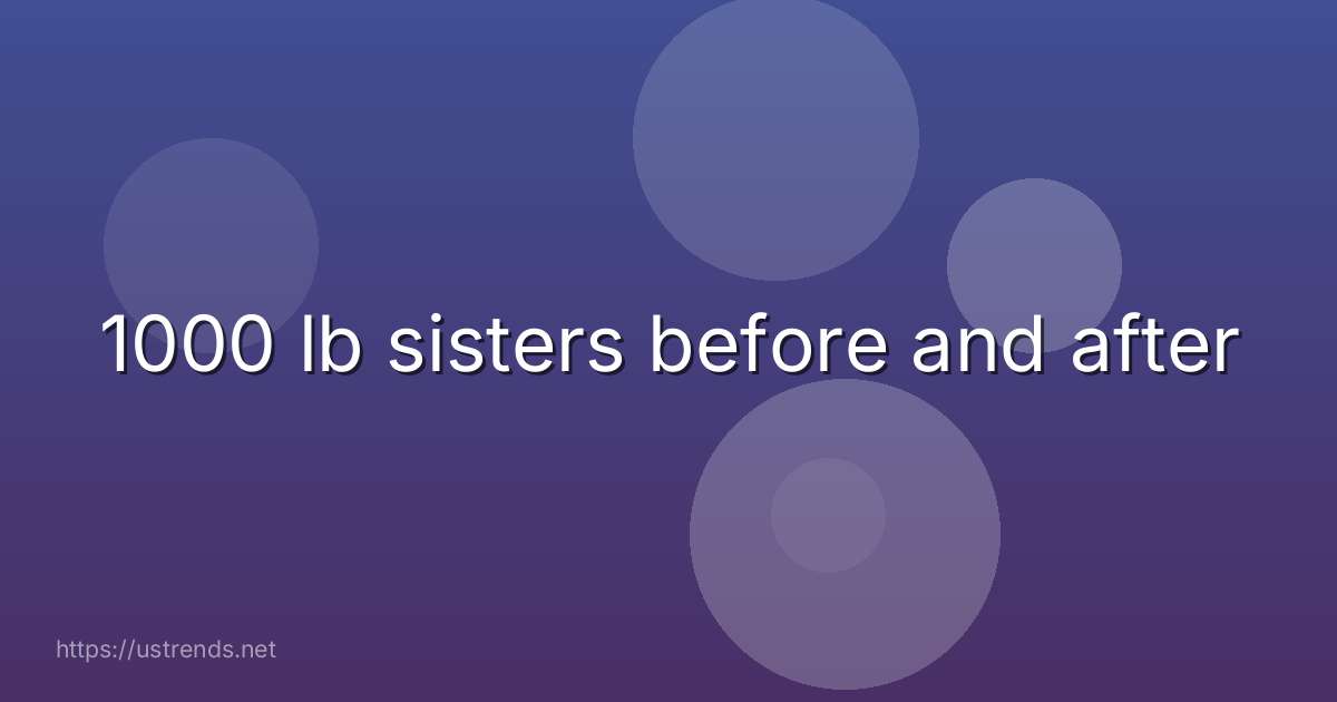 1000 lb sisters before and after