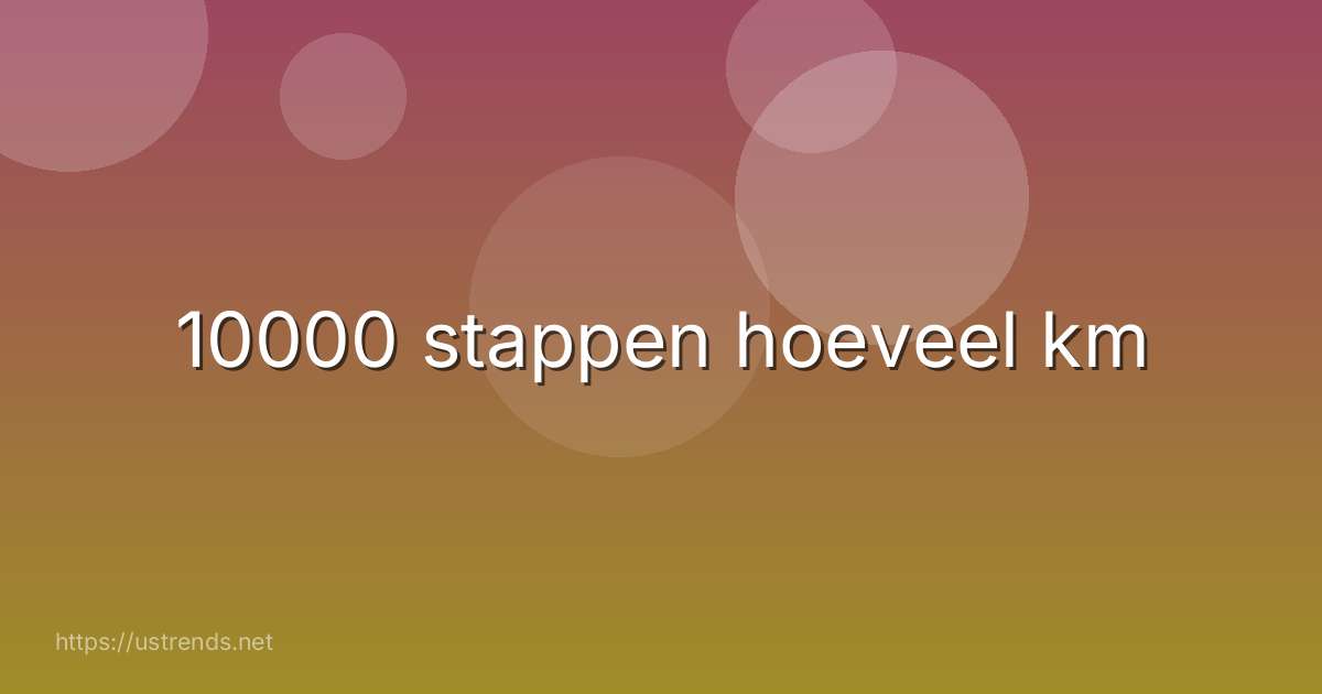 10000 stappen hoeveel km