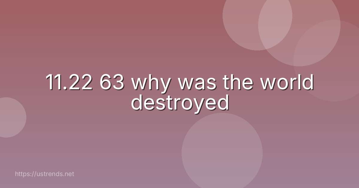 11.22 63 why was the world destroyed