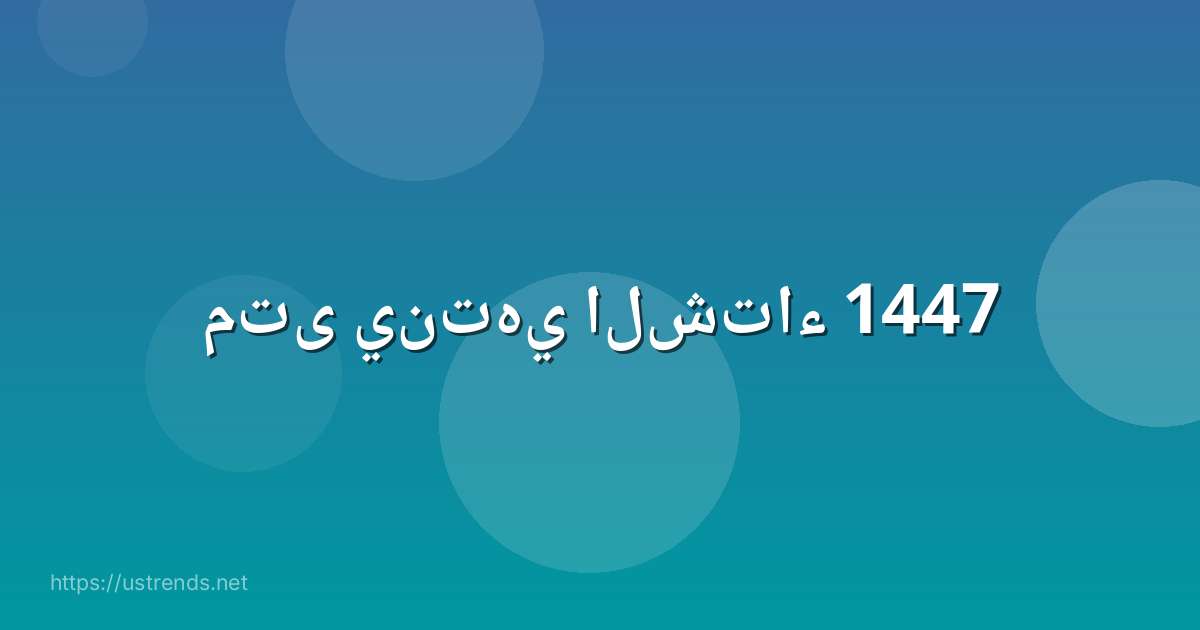 متى ينتهي الشتاء 1447