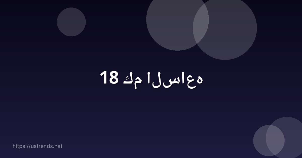 18 كم الساعه