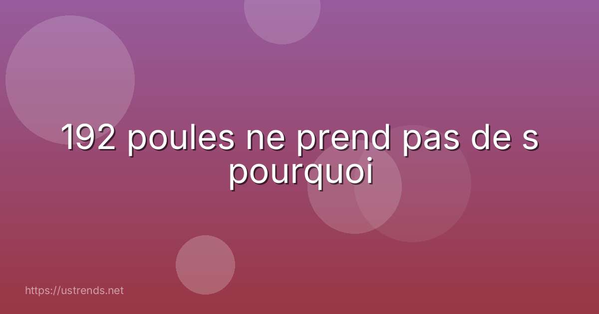192 poules ne prend pas de s pourquoi
