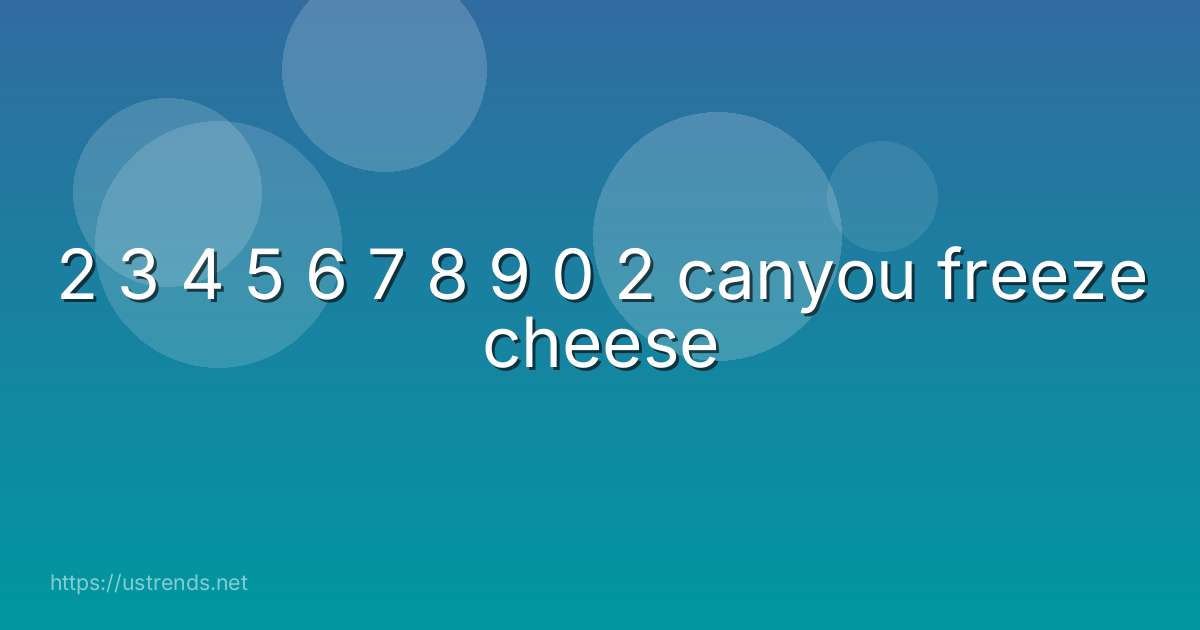 2 3 4 5 6 7 8 9 0 2 canyou freeze cheese