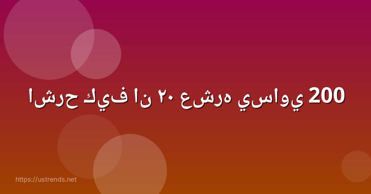 اشرح كيف ان ٢٠ عشره يساوي 200