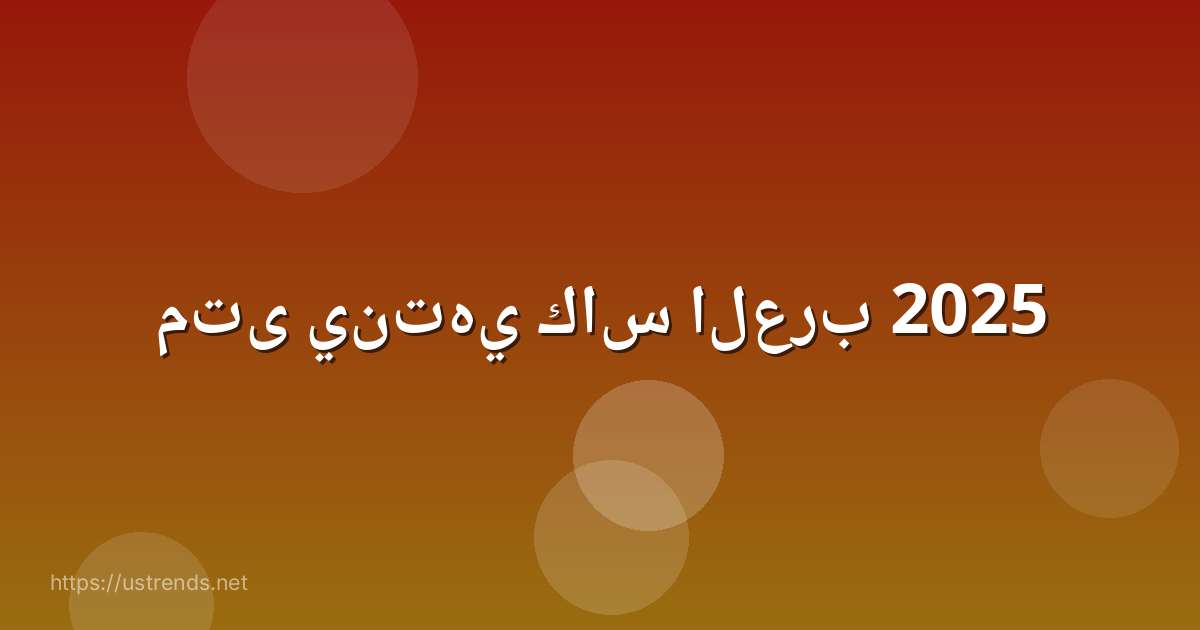 متى ينتهي كاس العرب 2025