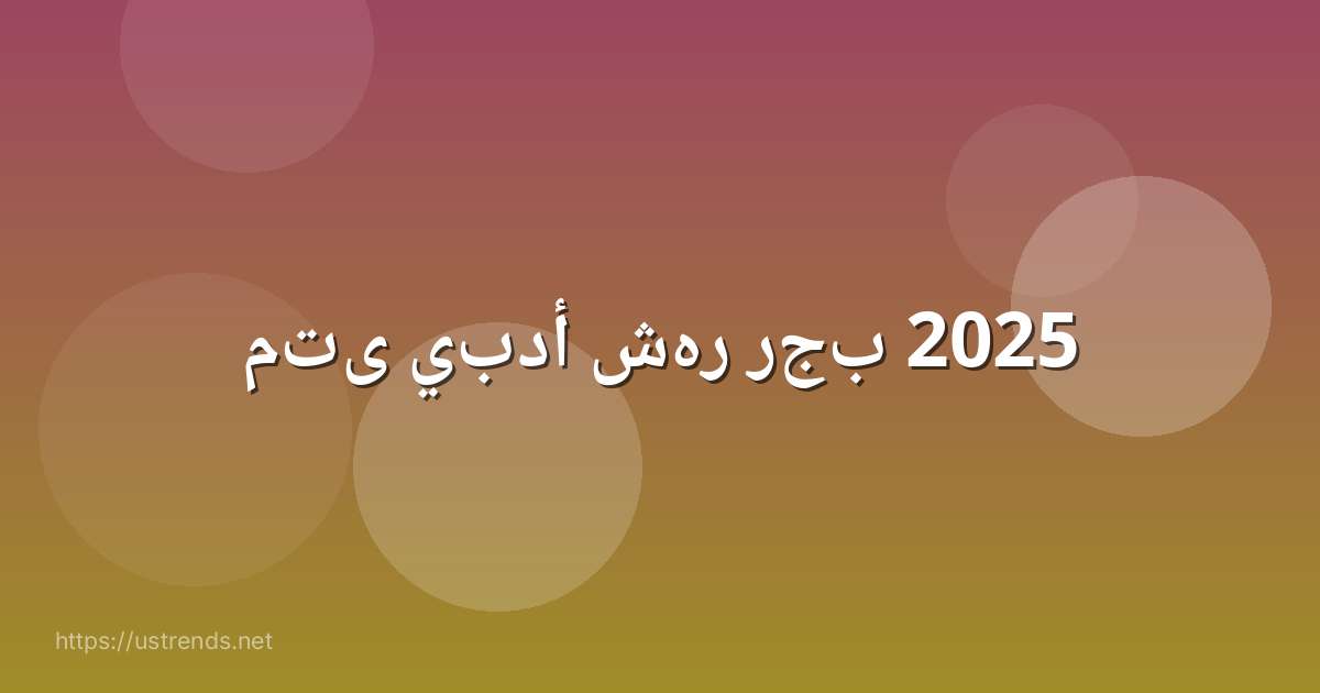 متى يبدأ شهر رجب 2025