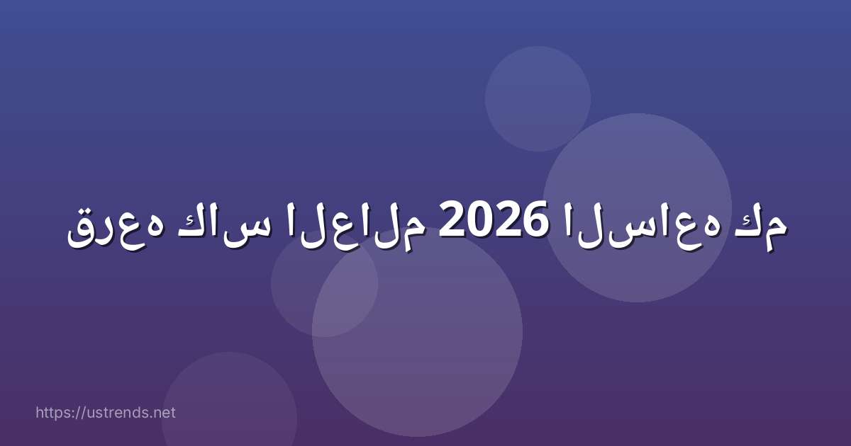 قرعه كاس العالم 2026 الساعه كم