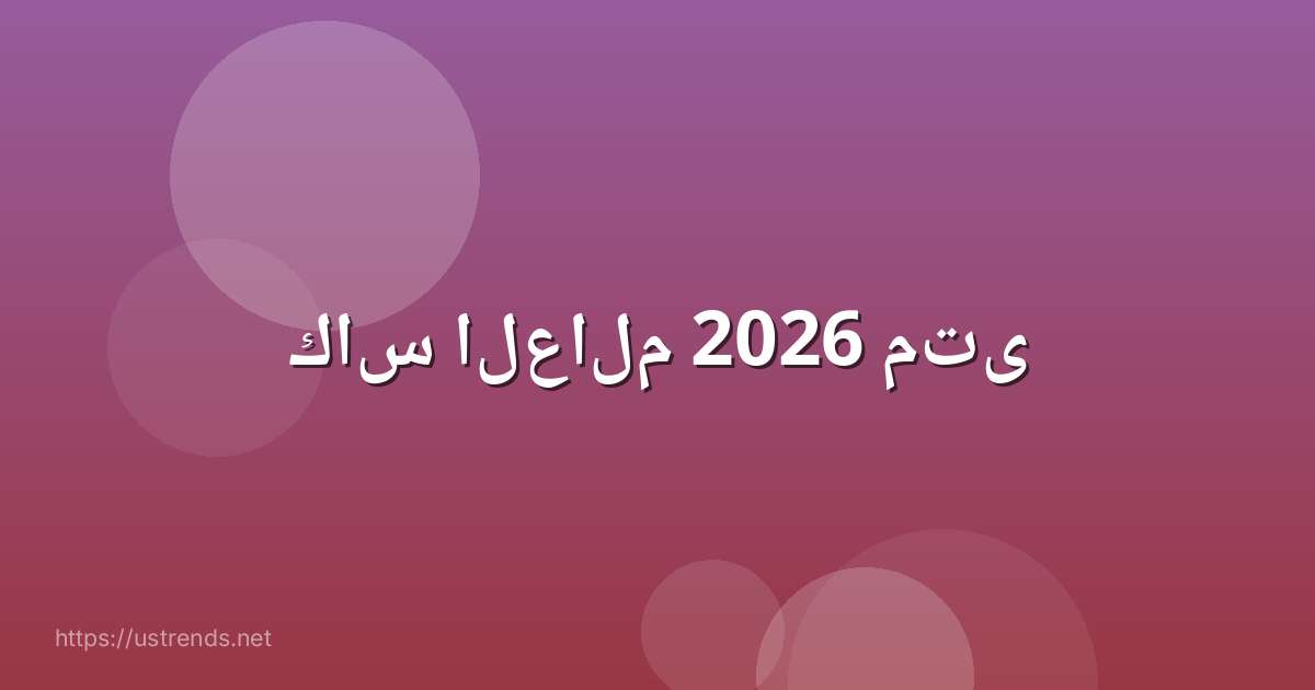كاس العالم 2026 متى