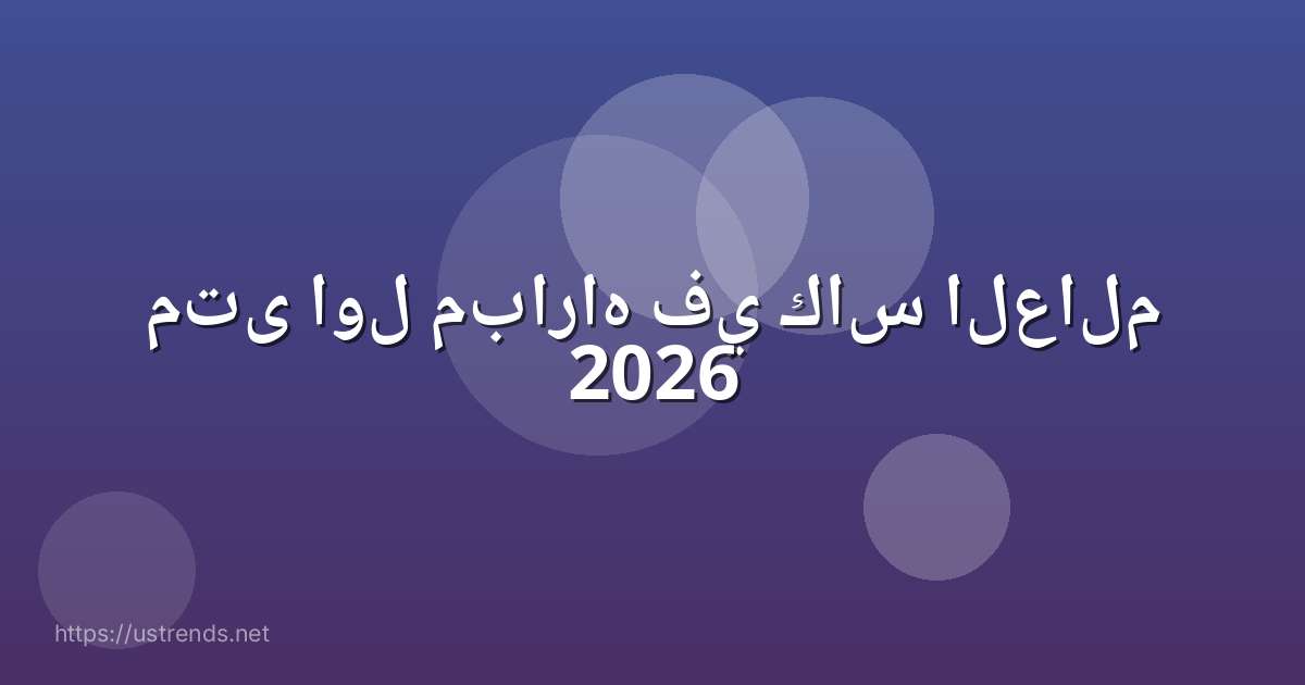 متى اول مباراه في كاس العالم 2026