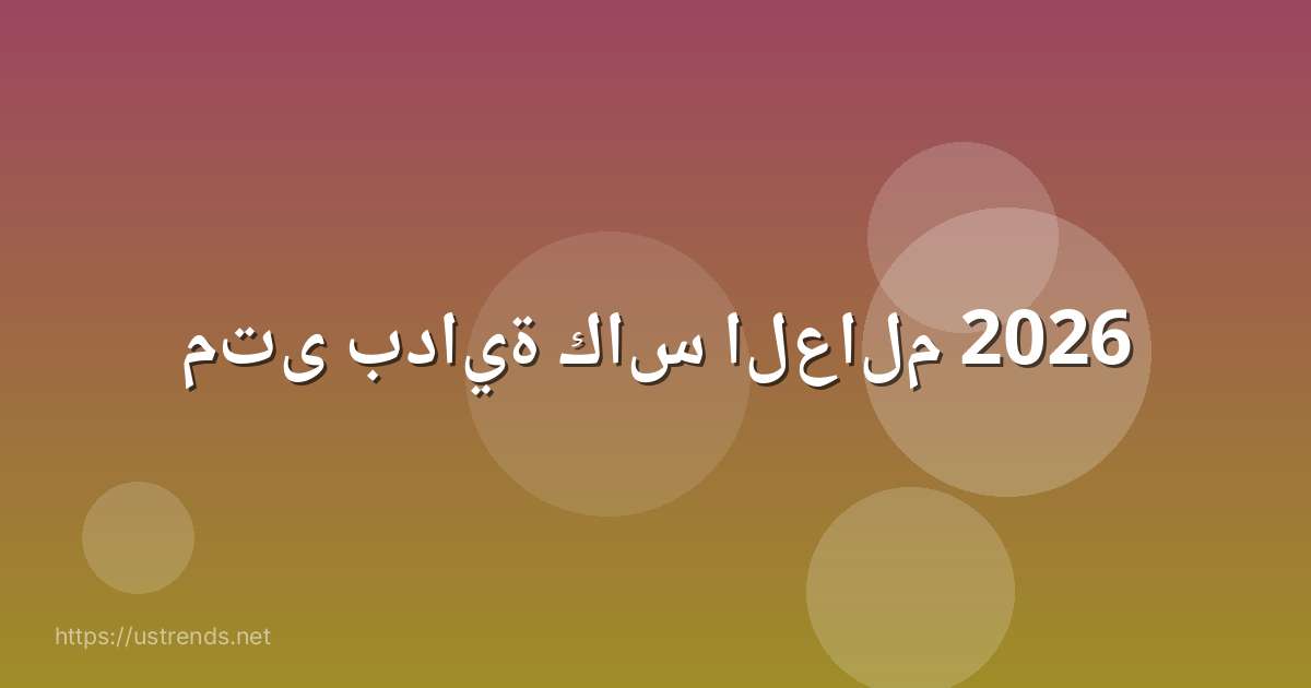 متى بداية كاس العالم 2026
