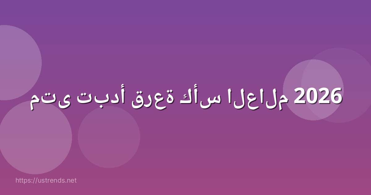 متى تبدأ قرعة كأس العالم 2026