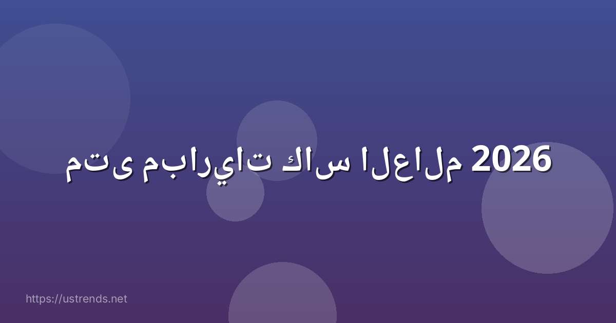 متى مباريات كاس العالم 2026