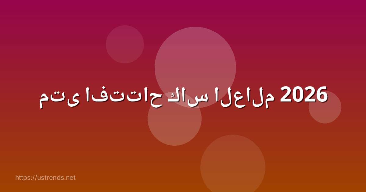 متى افتتاح كاس العالم 2026