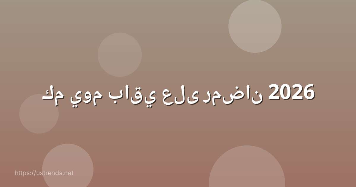كم يوم باقي على رمضان 2026