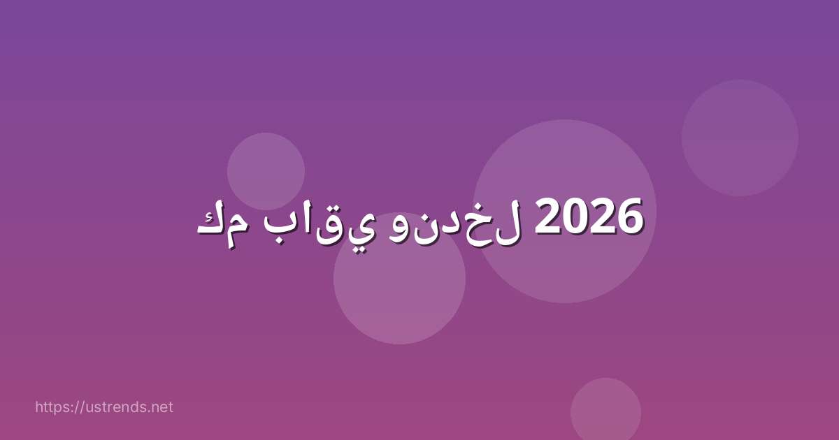 كم باقي وندخل 2026