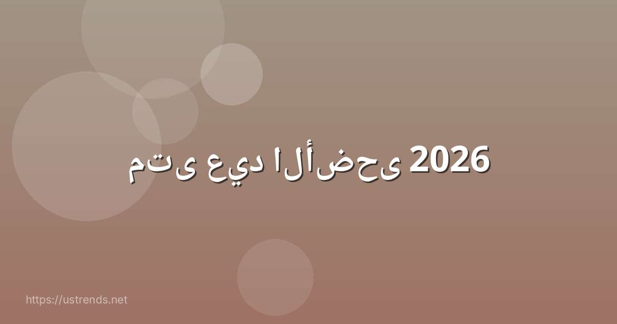 متى عيد الأضحى 2026