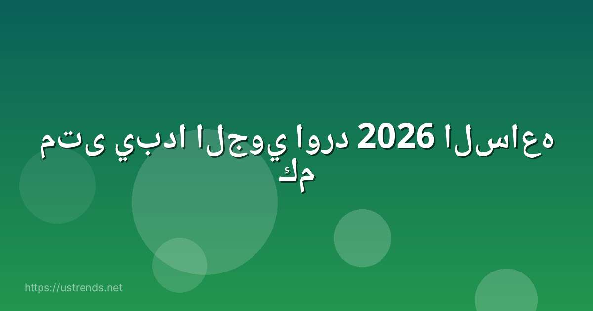 متى يبدا الجوي اورد 2026 الساعه كم