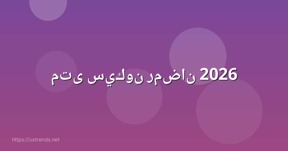 متى سيكون رمضان 2026