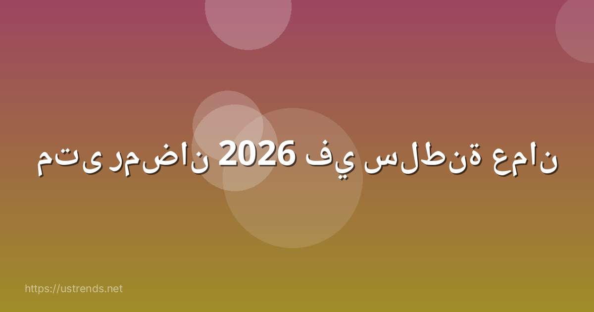 متى رمضان 2026 في سلطنة عمان