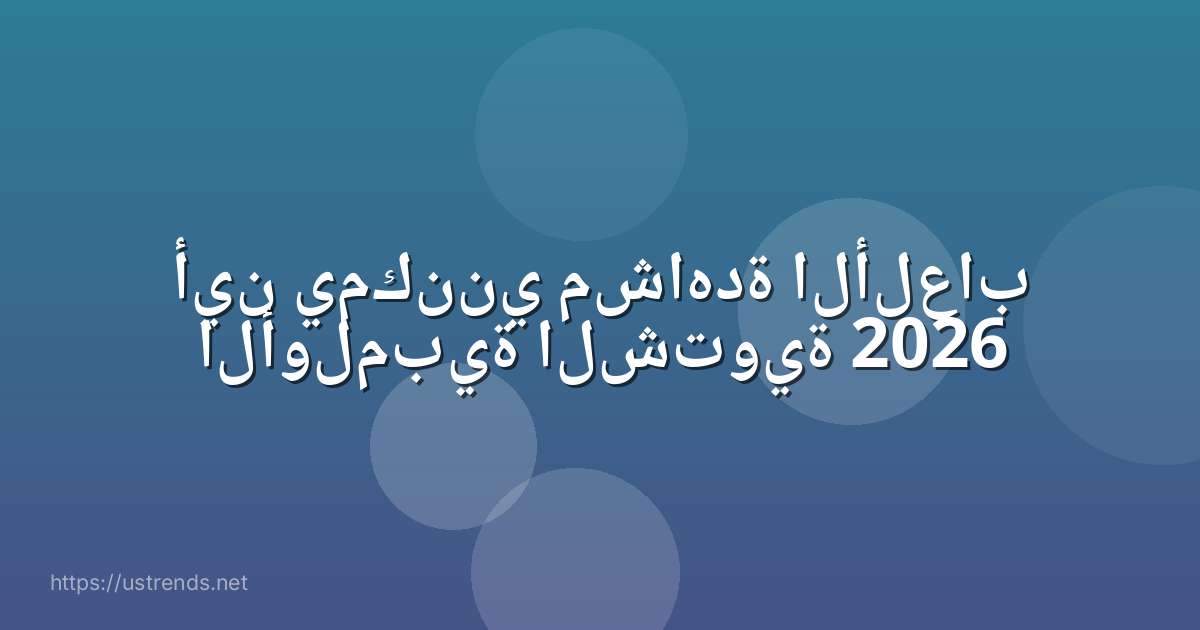أين يمكنني مشاهدة الألعاب الأولمبية الشتوية 2026