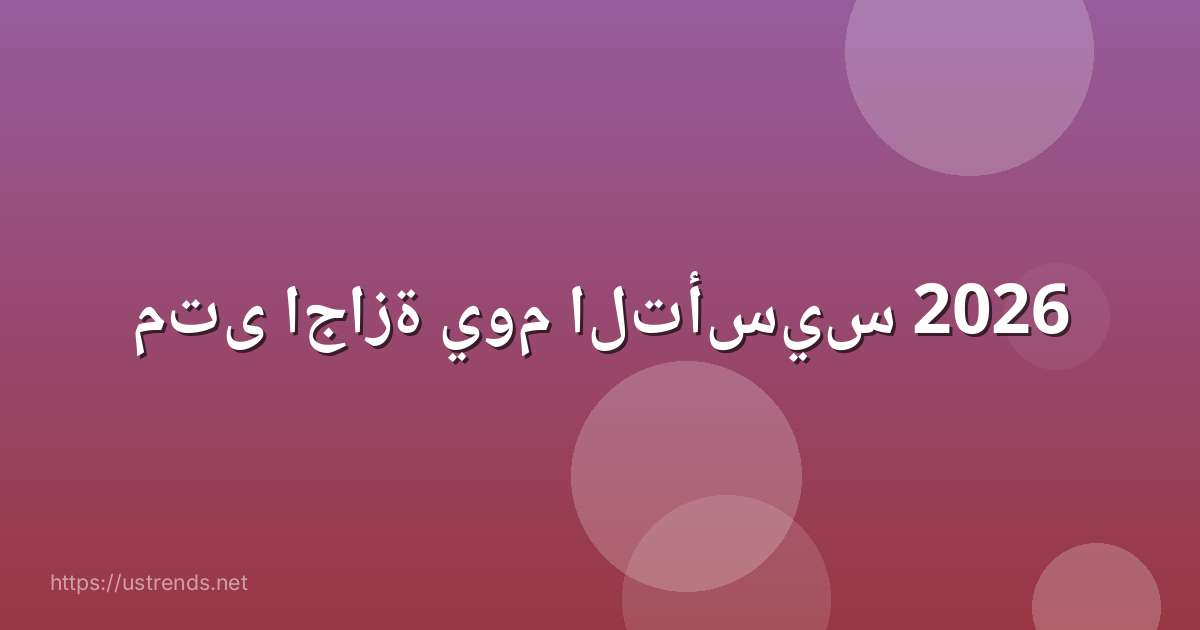 متى اجازة يوم التأسيس 2026