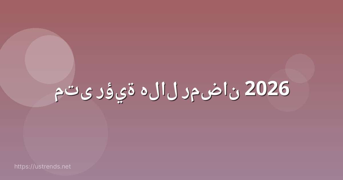 متى رؤية هلال رمضان 2026