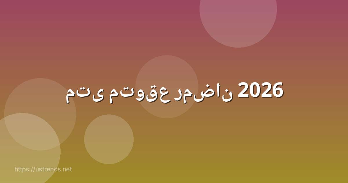 متى متوقع رمضان 2026