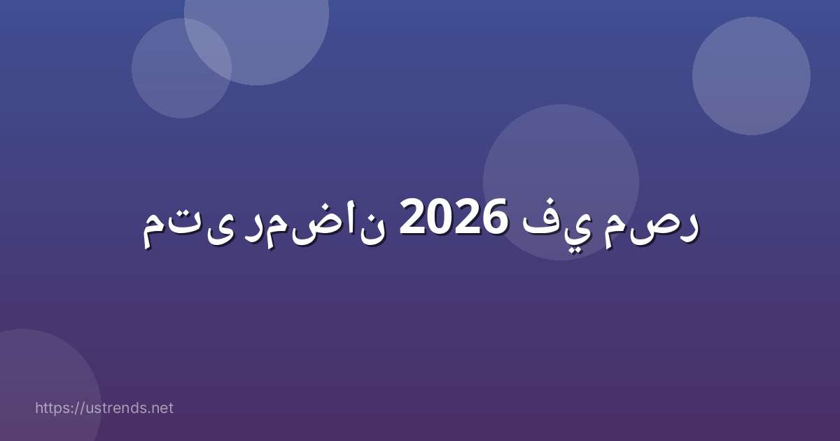 متى رمضان 2026 في مصر