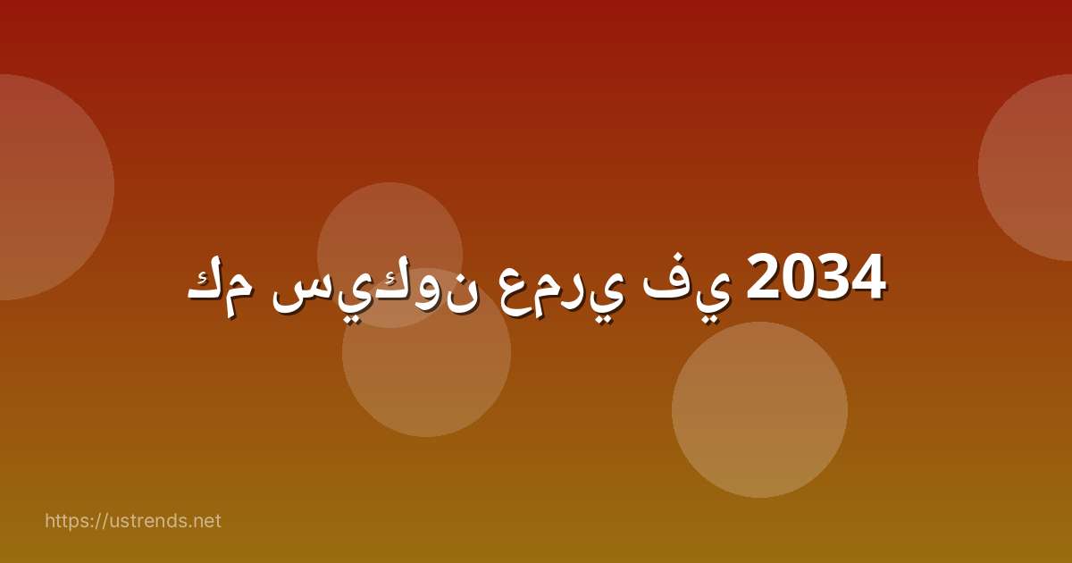 كم سيكون عمري في 2034