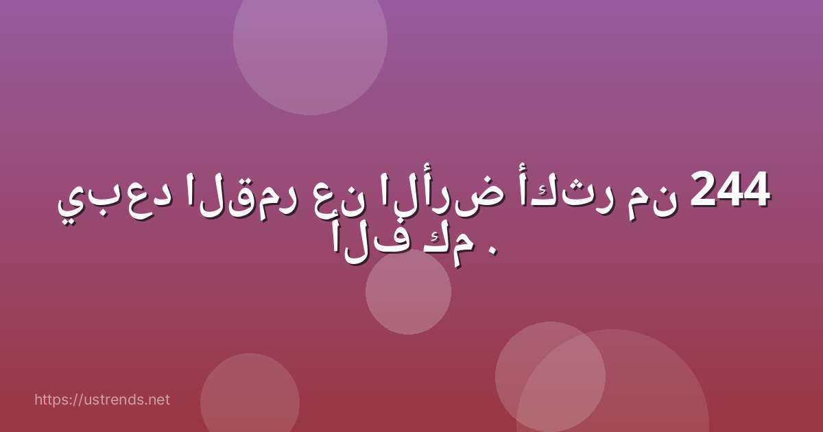 يبعد القمر عن الأرض أكثر من 244 ألف كم .