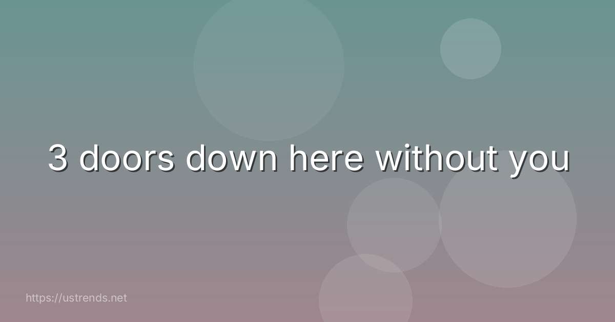 3 doors down here without you