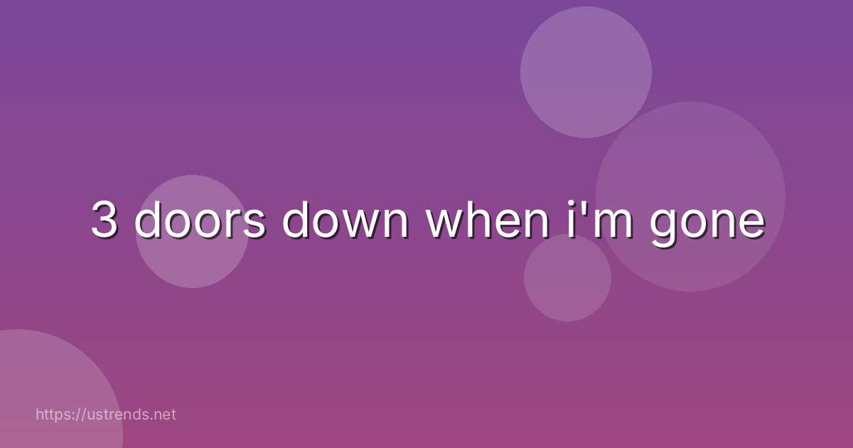 3 doors down when i'm gone