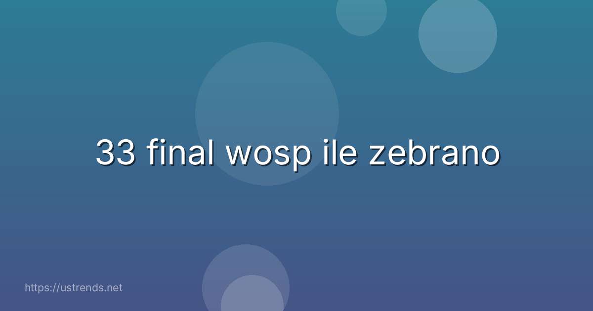 33 final wosp ile zebrano