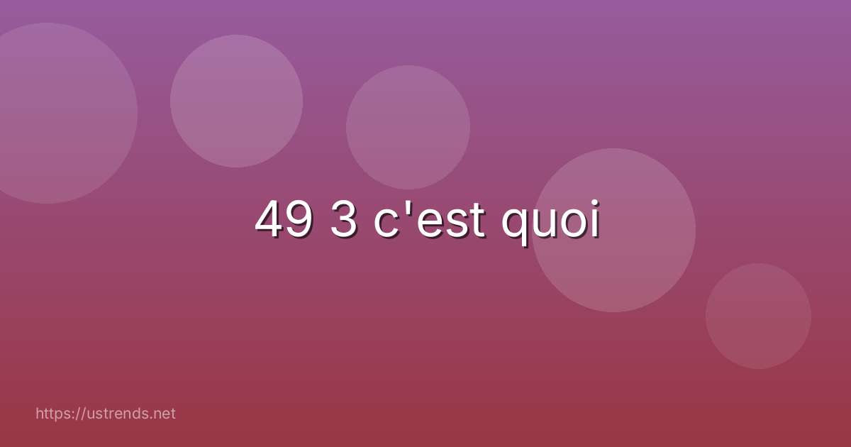 49 3 c'est quoi