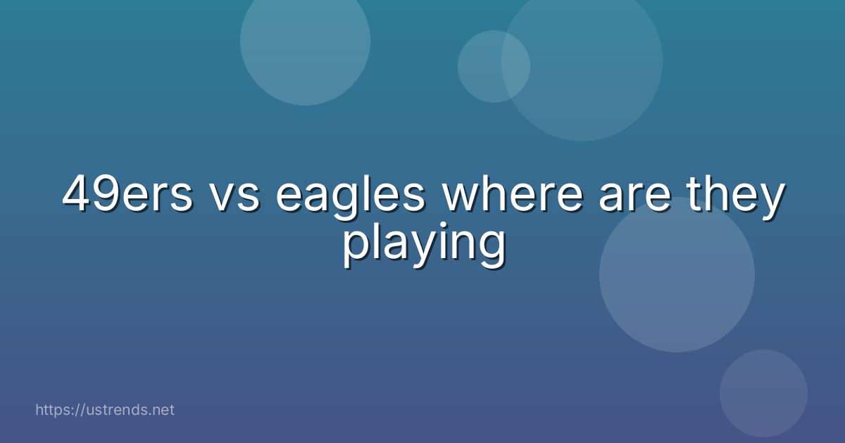 49ers vs eagles where are they playing