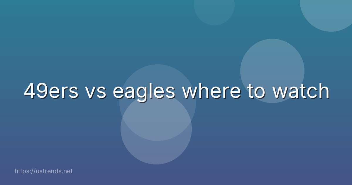 49ers vs eagles where to watch