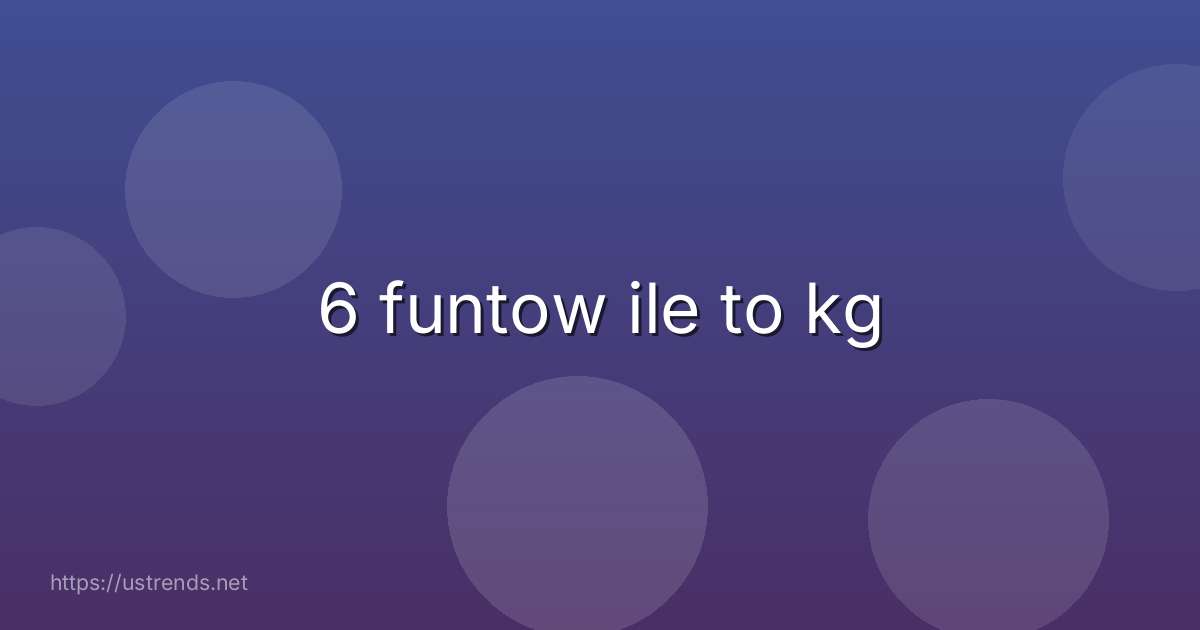 6 funtow ile to kg