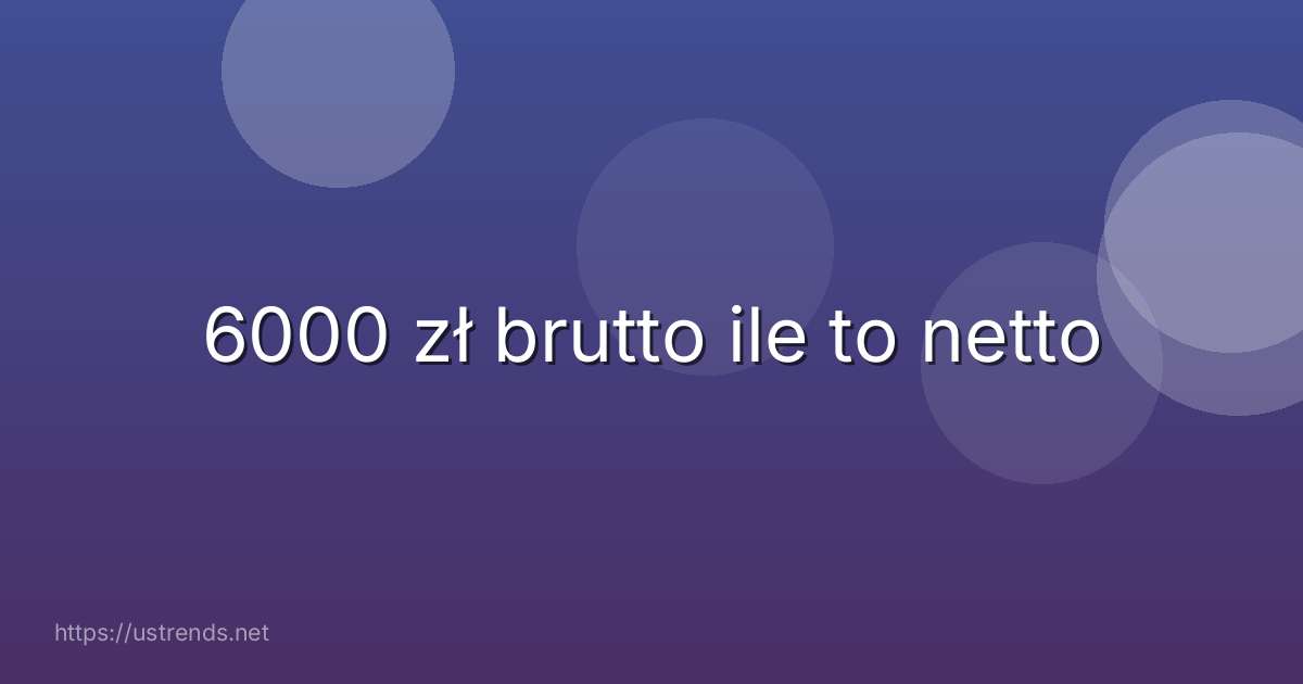 6000 zł brutto ile to netto