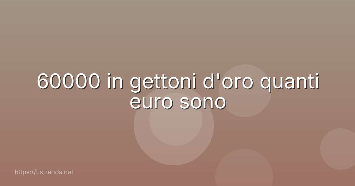 60000 in gettoni d'oro quanti euro sono