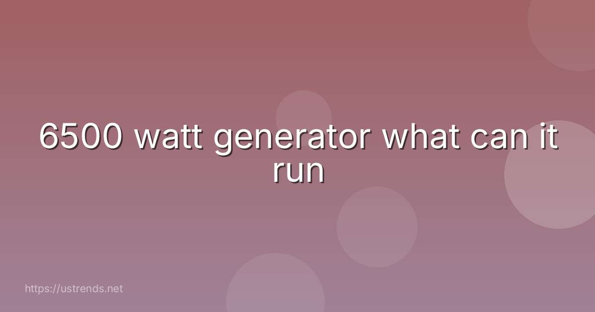 6500 watt generator what can it run