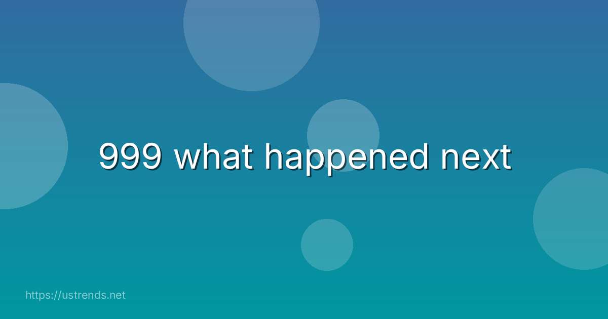 999 what happened next