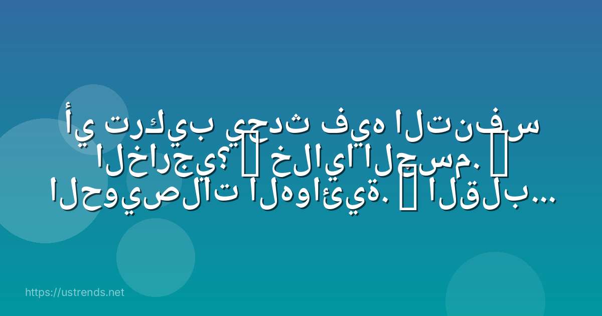 أي تركيب يحدث فيه التنفس الخارجي؟ a خلايا الجسم. b الحويصلات الهوائية. c القلب. d الشعيرات الدموية.