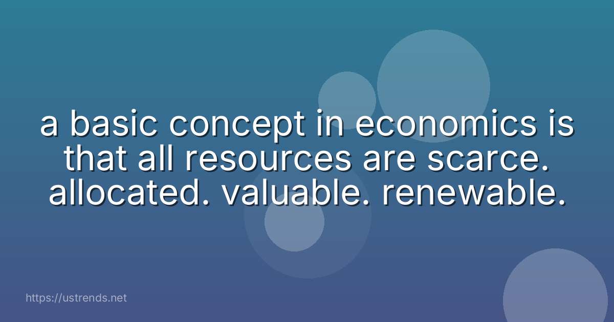 a basic concept in economics is that all resources are scarce. allocated. valuable. renewable.