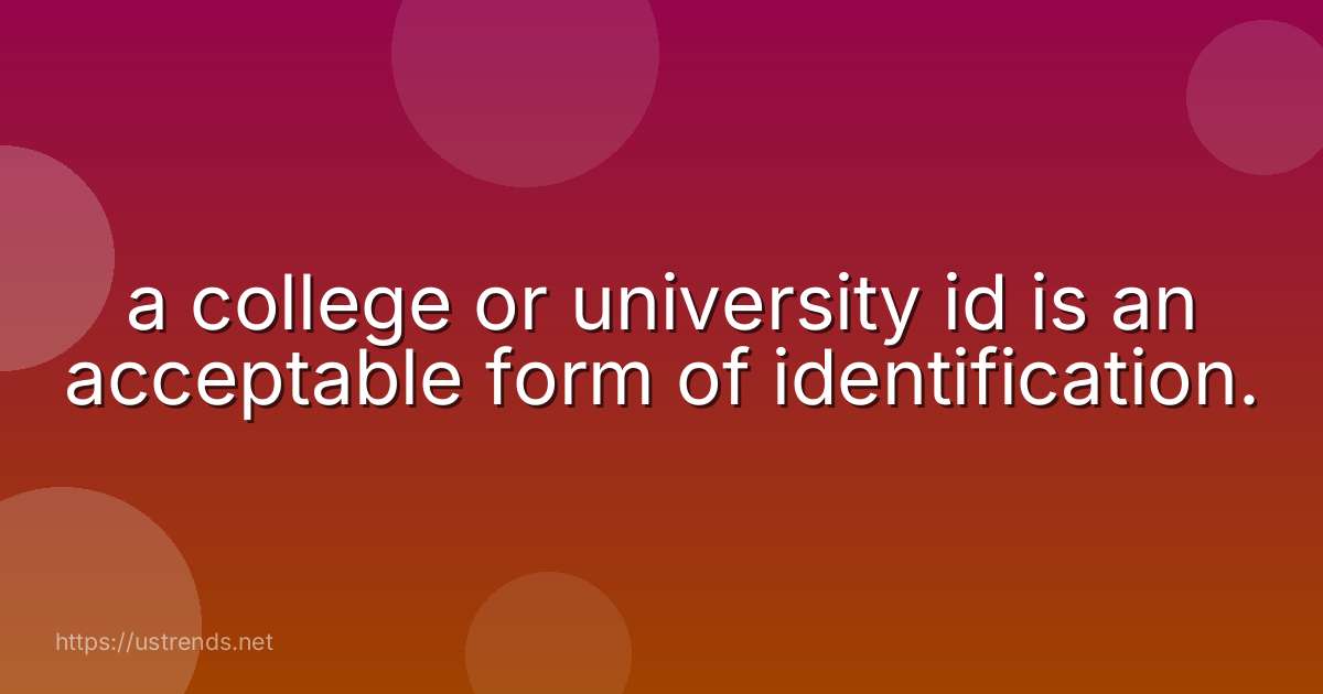 a college or university id is an acceptable form of identification.