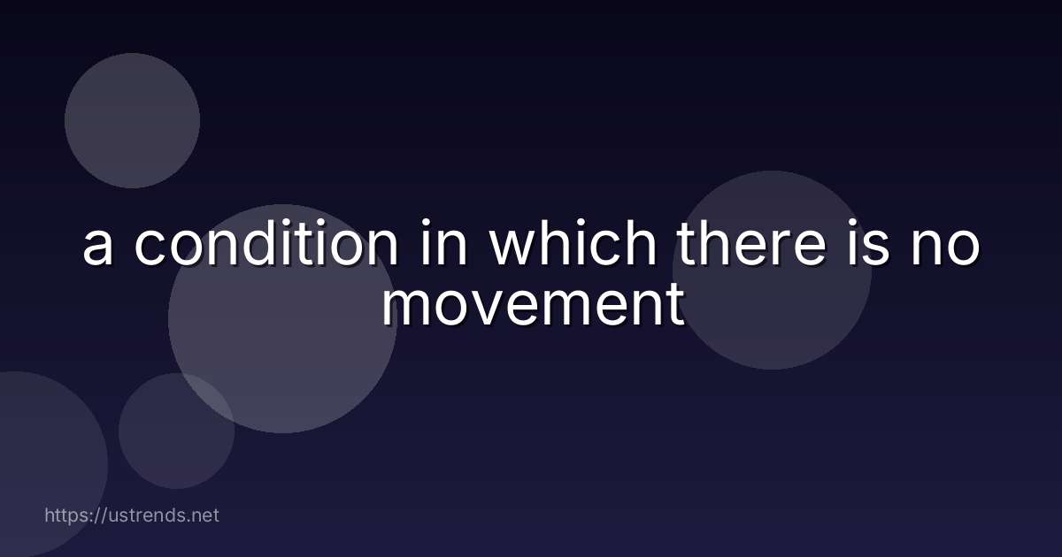 a condition in which there is no movement