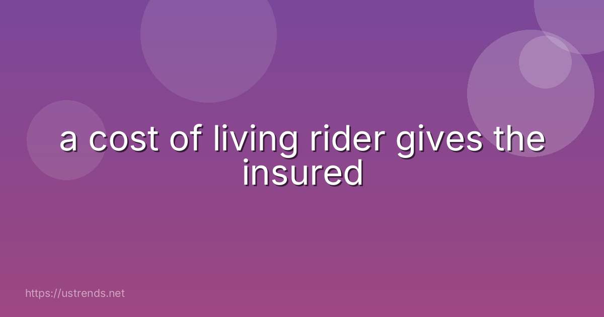 a cost of living rider gives the insured