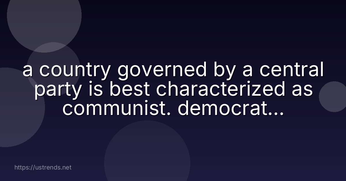 a country governed by a central party is best characterized as communist. democratic. capitalist. aristocratic.