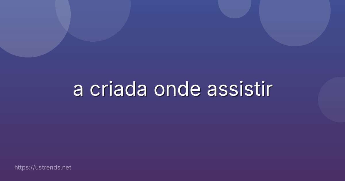 a criada onde assistir