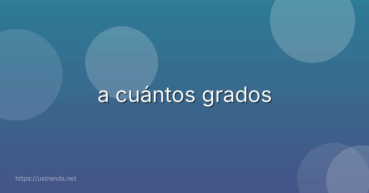 a cuántos grados